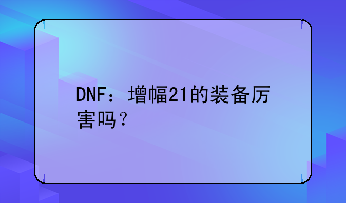 DNF：增幅21的装备厉害吗？