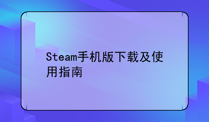 Steam手机版下载及使用指南