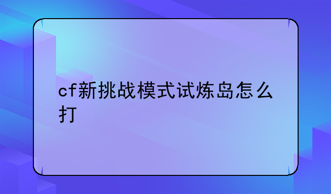 cf新挑战模式试炼岛怎么打