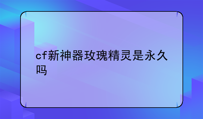 cf新神器玫瑰精灵是永久吗