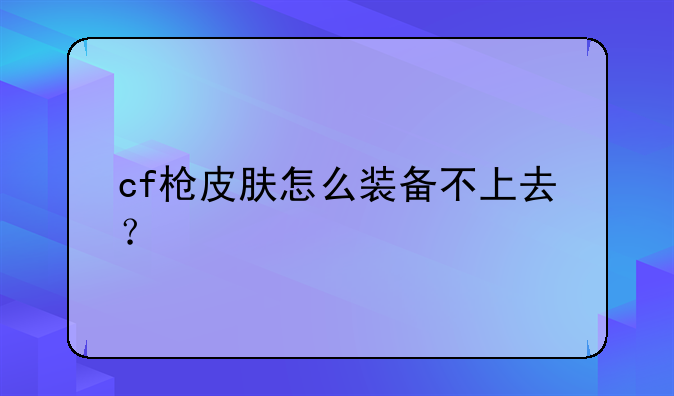 cf枪皮肤怎么装备不上去？
