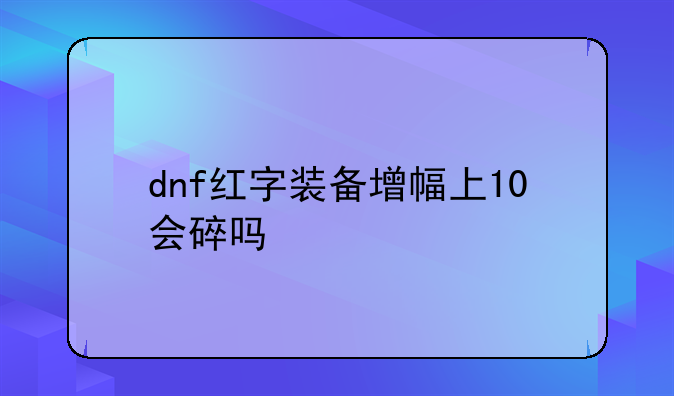 dnf红字装备增幅上10会碎吗