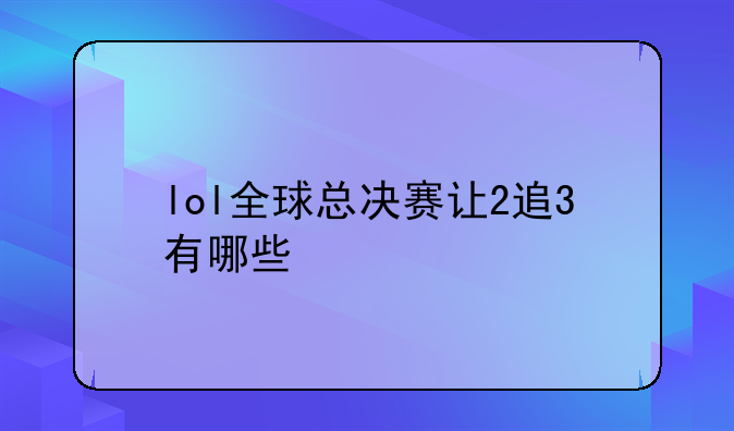 lol全球总决赛让2追3有哪些