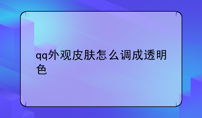 qq外观皮肤怎么调成透明色