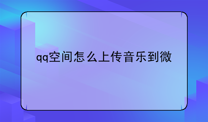 qq空间怎么上传音乐到微信