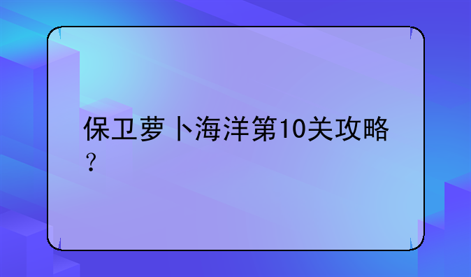 保卫萝卜海洋第10关攻略？