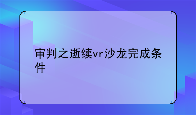 审判之逝续vr沙龙完成条件