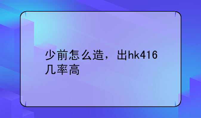 少前怎么造，出hk416几率高