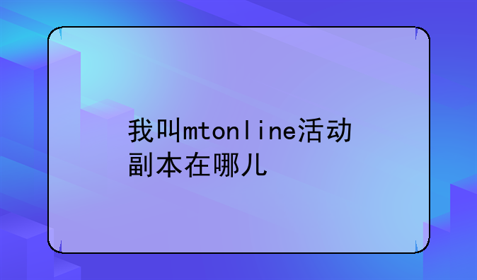 我叫mtonline活动副本在哪儿