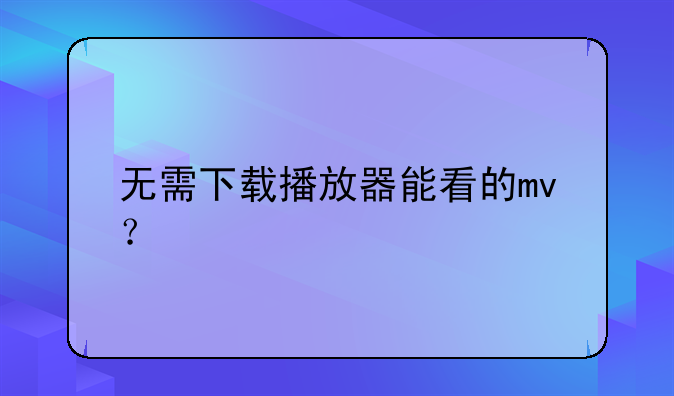 无需下载播放器能看的mv？
