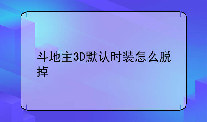 斗地主3D默认时装怎么脱掉