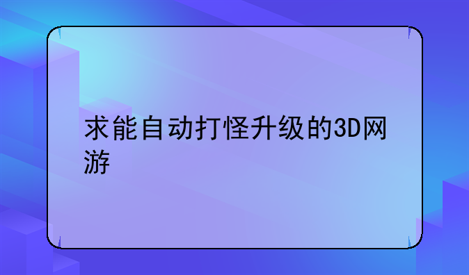 求能自动打怪升级的3D网游