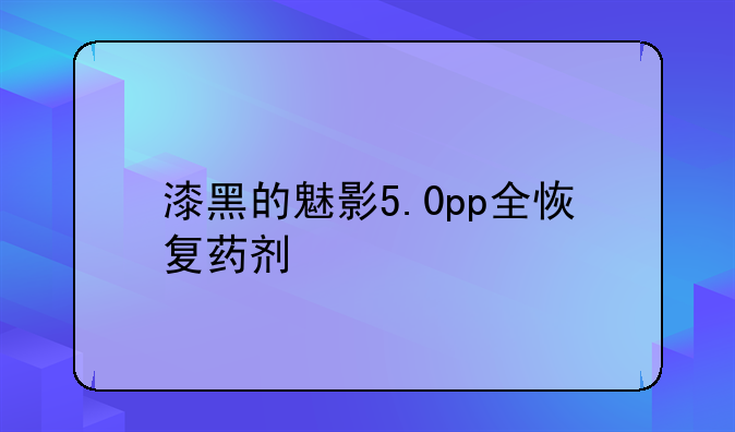 漆黑的魅影5.0pp全恢复药剂