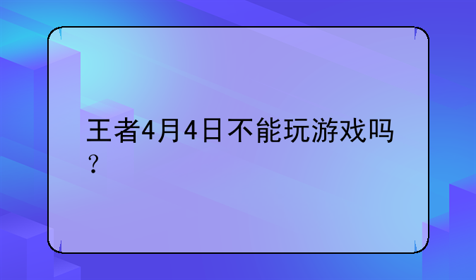 王者4月4日不能玩游戏吗？
