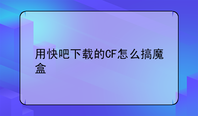 用快吧下载的CF怎么搞魔盒