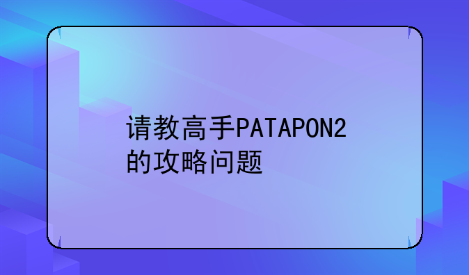 请教高手PATAPON2的攻略问题