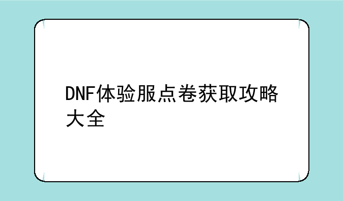 DNF体验服点卷获取攻略大全