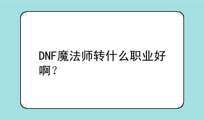 DNF魔法师转什么职业好啊？