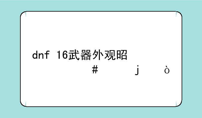 dnf+16武器外观是什么样的？