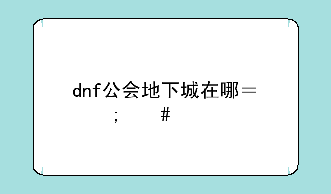 dnf公会地下城在哪？怎么进