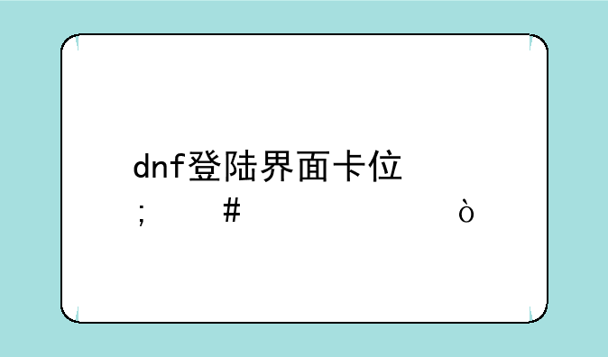 dnf登陆界面卡住怎么解决？