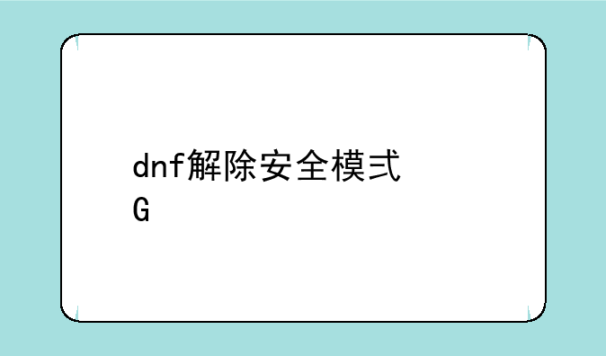 dnf解除安全模式网页打不开