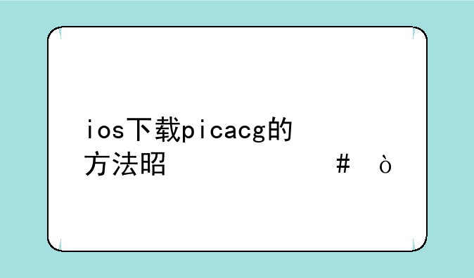 ios下载picacg的方法是什么？