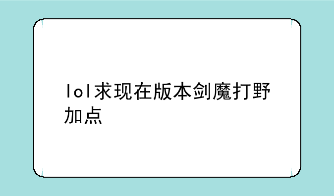 lol求现在版本剑魔打野加点