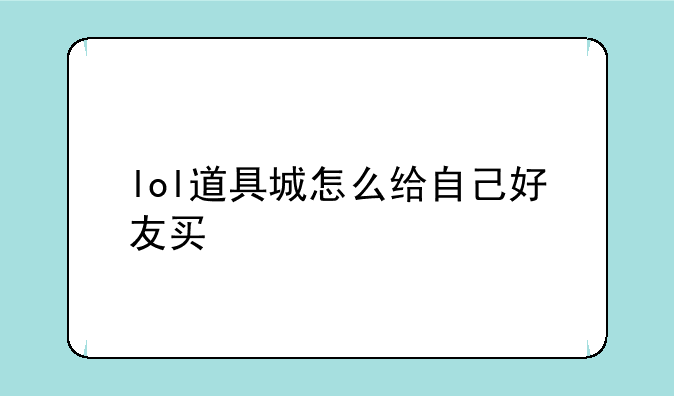 lol道具城怎么给自己好友买
