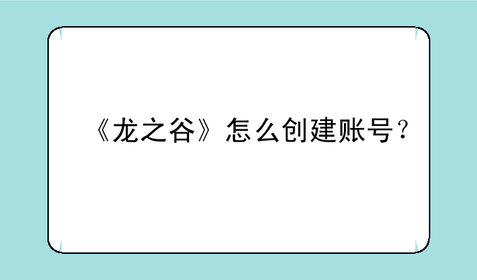 《龙之谷》怎么创建账号？