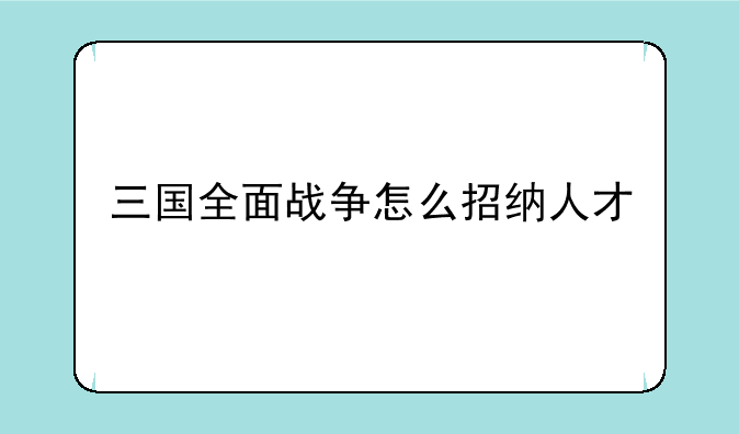 三国全面战争怎么招纳人才