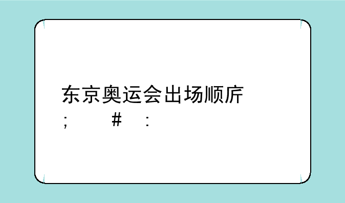 东京奥运会出场顺序怎么排