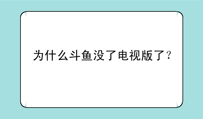 为什么斗鱼没了电视版了？