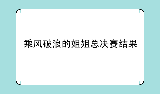 乘风破浪的姐姐总决赛结果