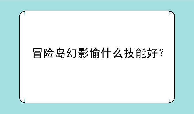 冒险岛幻影偷什么技能好？