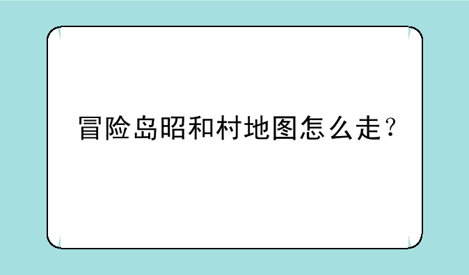 冒险岛昭和村地图怎么走？
