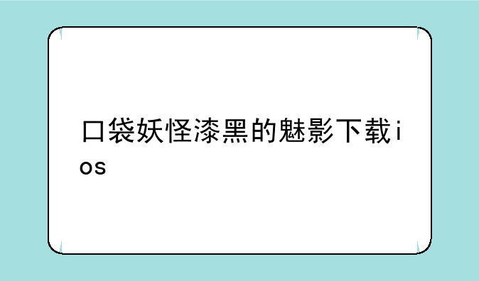口袋妖怪漆黑的魅影下载ios