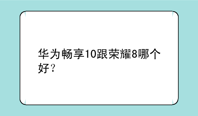 华为畅享10跟荣耀8哪个好？