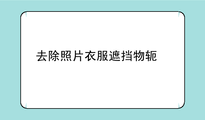 去除照片衣服遮挡物软件app