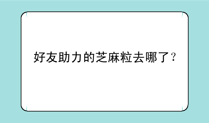 好友助力的芝麻粒去哪了？