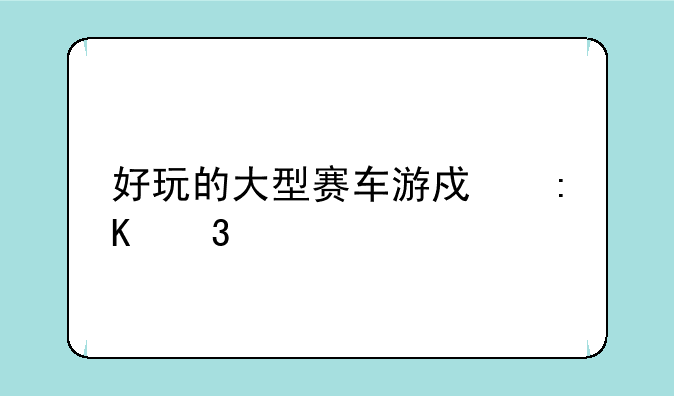 好玩的大型赛车游戏排行榜