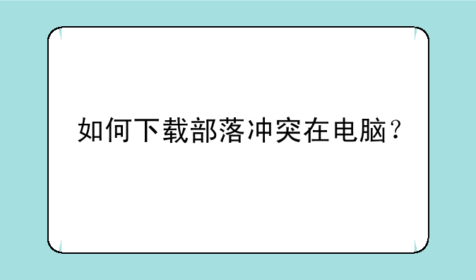 如何下载部落冲突在电脑？