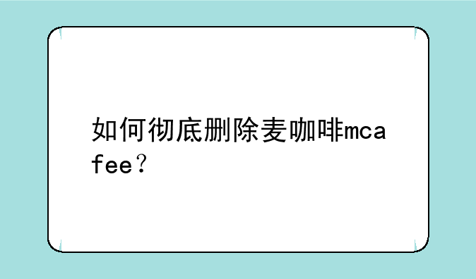 如何彻底删除麦咖啡mcafee？