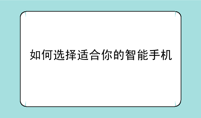 如何选择适合你的智能手机