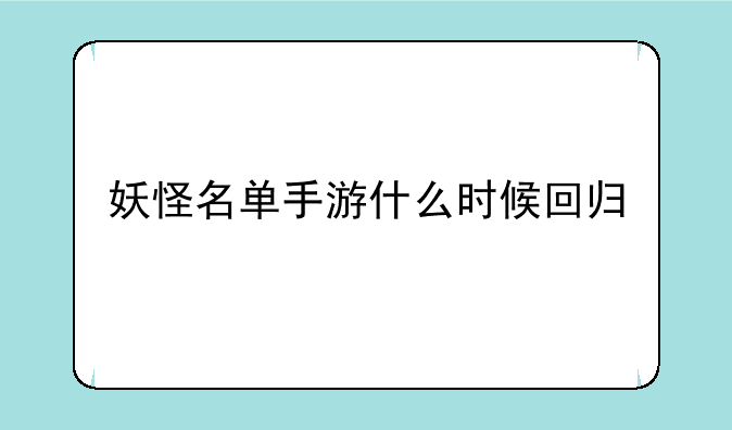 妖怪名单手游什么时候回归