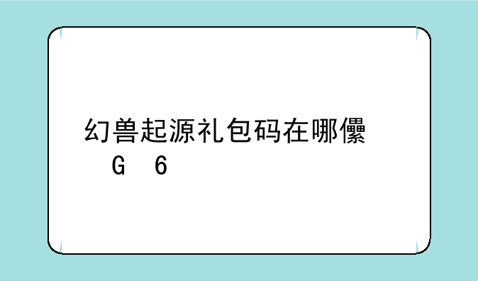 幻兽起源礼包码在哪儿兑换