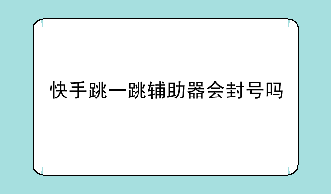 快手跳一跳辅助器会封号吗