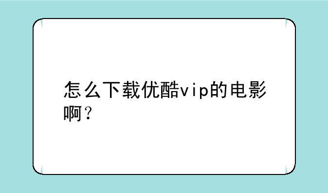 怎么下载优酷vip的电影啊？