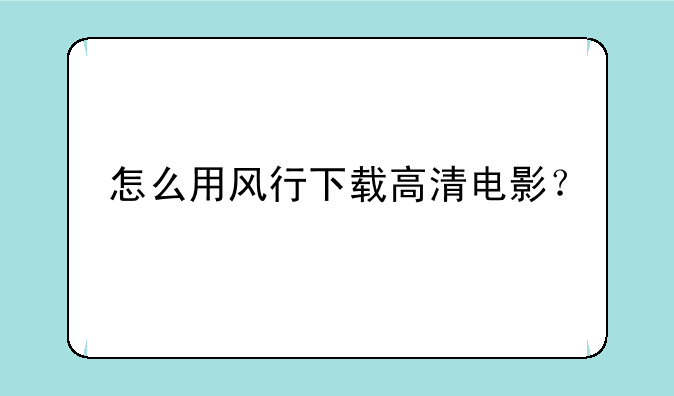 怎么用风行下载高清电影？
