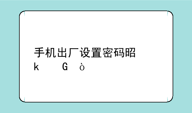 手机出厂设置密码是多少？